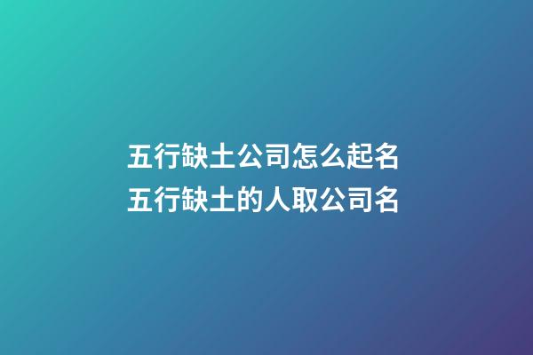 五行缺土公司怎么起名 五行缺土的人取公司名-第1張-公司起名-玄機派